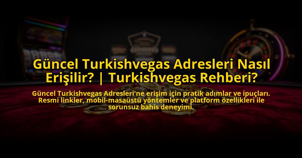 Guncel-Turkishvegas-Adresleri-Nasil-Erisilir-Turkishvegas-Rehberi-overlay-1773617343.jpg